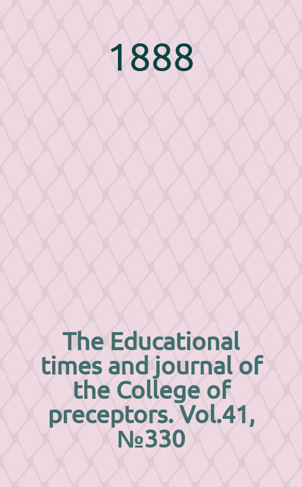 The Educational times and journal of the College of preceptors. Vol.41, №330