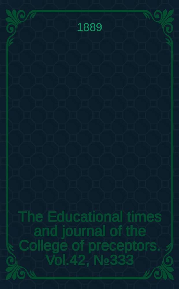 The Educational times and journal of the College of preceptors. Vol.42, №333