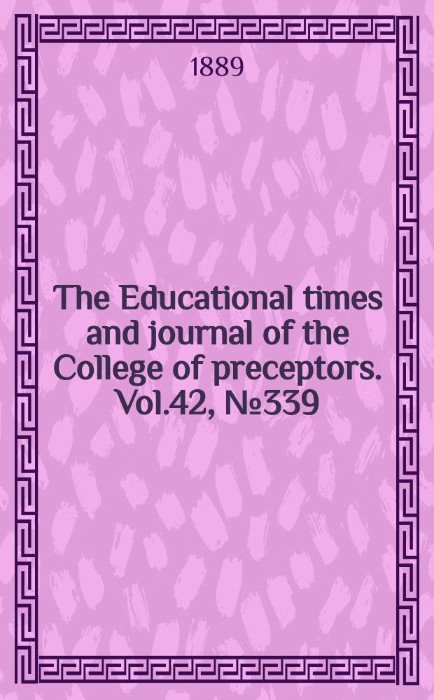 The Educational times and journal of the College of preceptors. Vol.42, №339