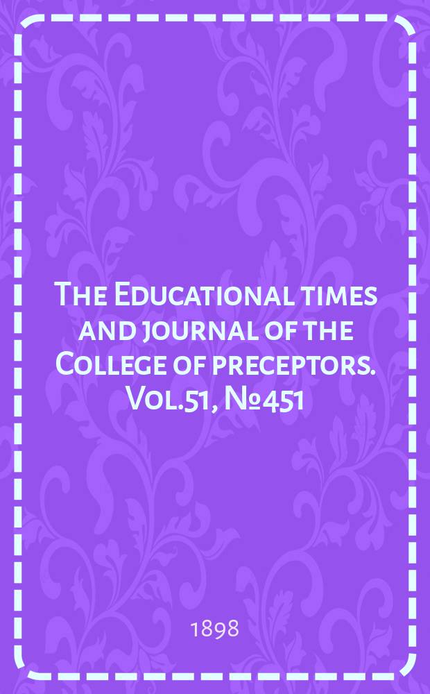 The Educational times and journal of the College of preceptors. Vol.51, №451