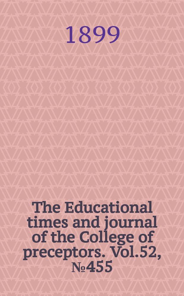 The Educational times and journal of the College of preceptors. Vol.52, №455