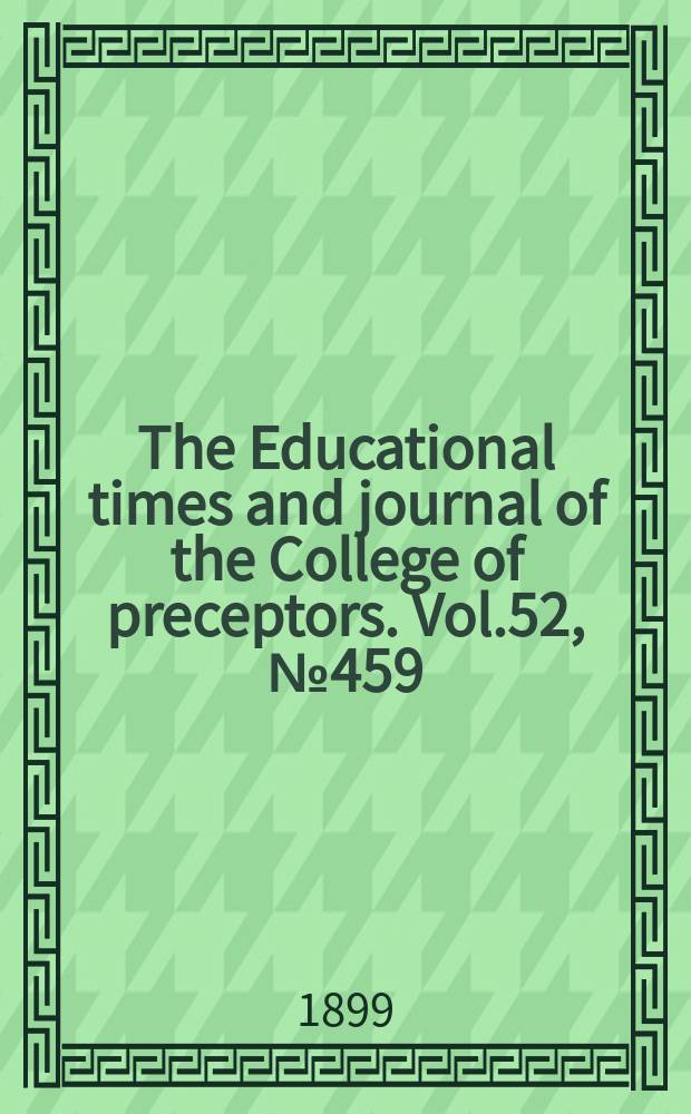 The Educational times and journal of the College of preceptors. Vol.52, №459