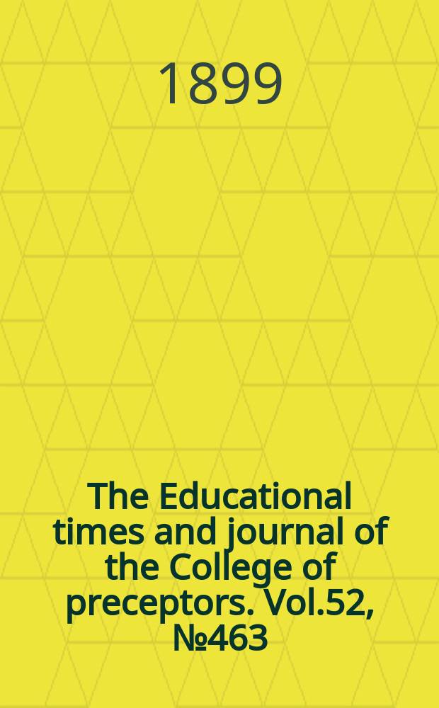 The Educational times and journal of the College of preceptors. Vol.52, №463