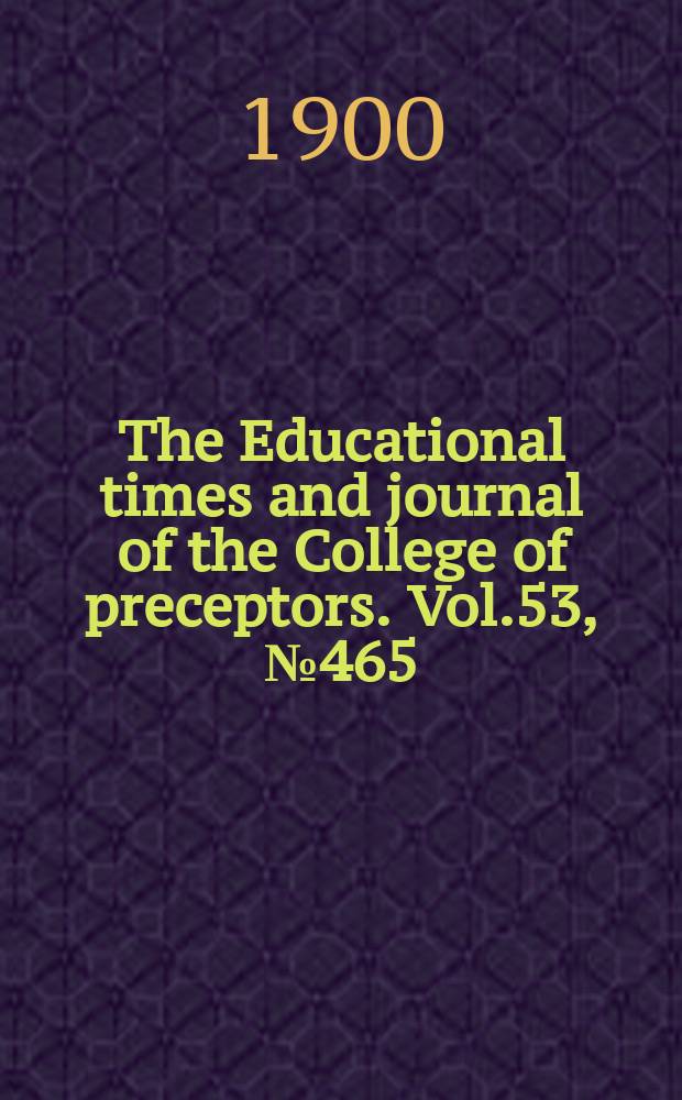The Educational times and journal of the College of preceptors. Vol.53, №465