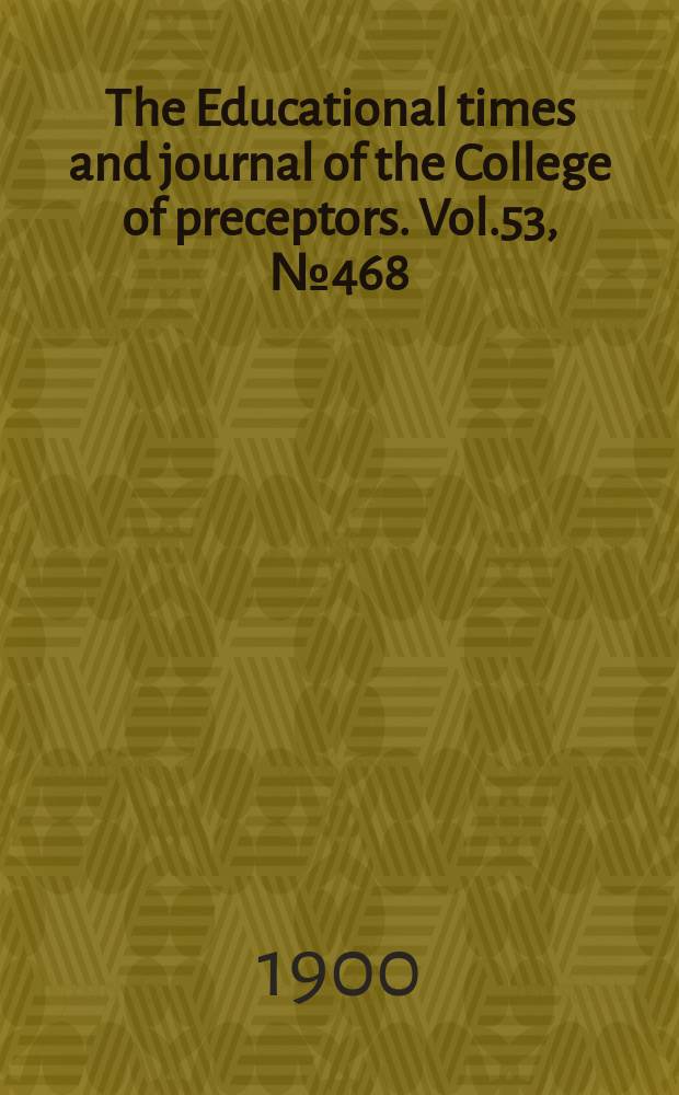 The Educational times and journal of the College of preceptors. Vol.53, №468