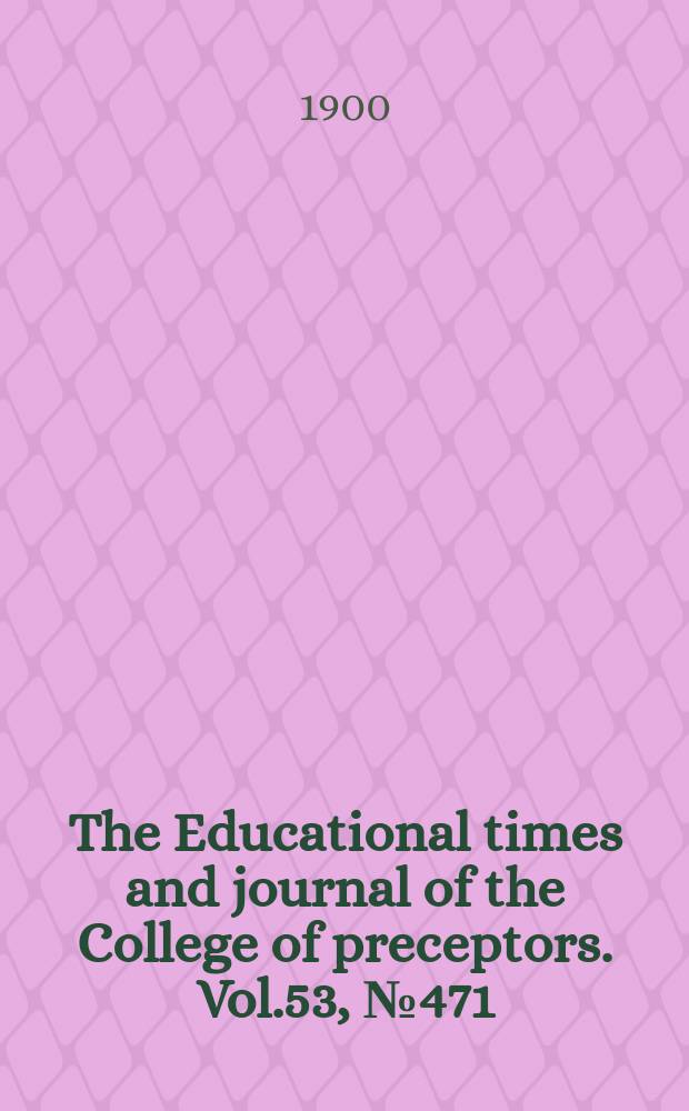 The Educational times and journal of the College of preceptors. Vol.53, №471