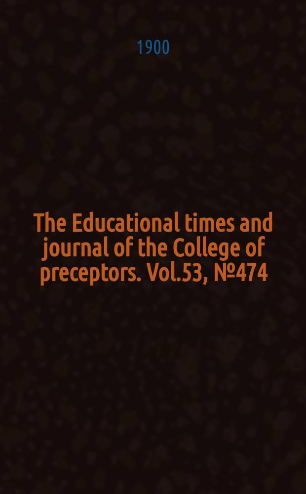 The Educational times and journal of the College of preceptors. Vol.53, №474