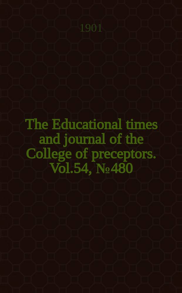 The Educational times and journal of the College of preceptors. Vol.54, №480