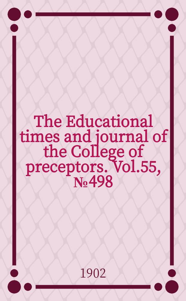 The Educational times and journal of the College of preceptors. Vol.55, №498