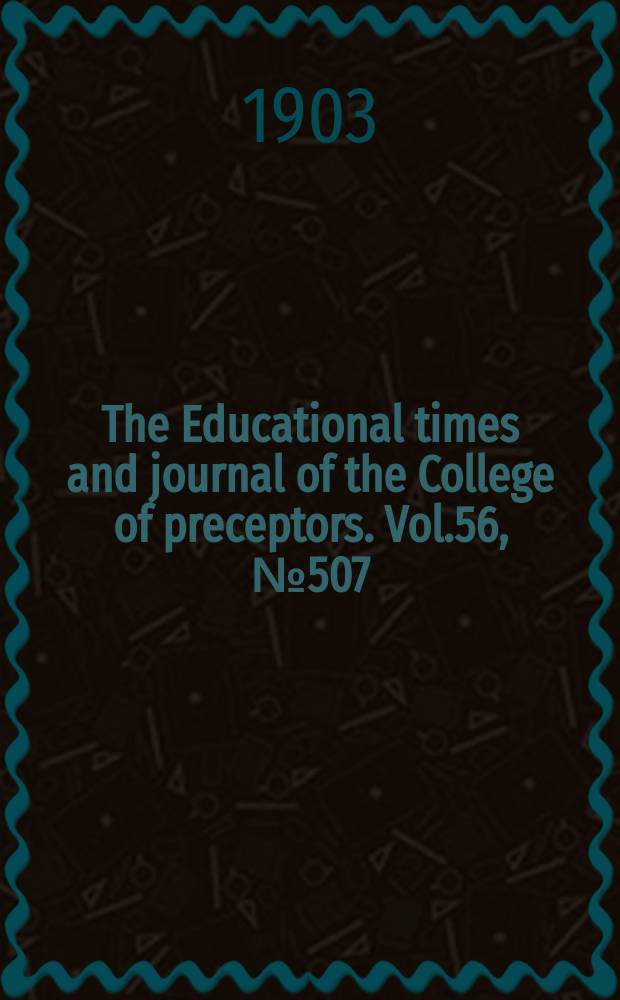 The Educational times and journal of the College of preceptors. Vol.56, №507