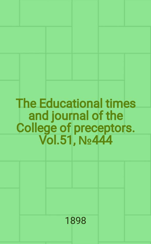 The Educational times and journal of the College of preceptors. Vol.51, №444