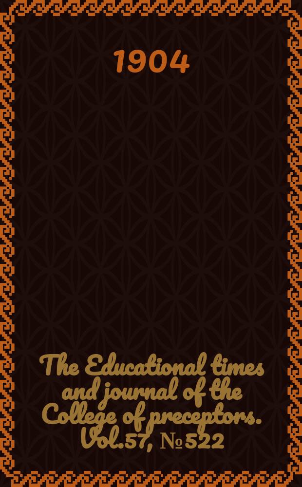 The Educational times and journal of the College of preceptors. Vol.57, №522