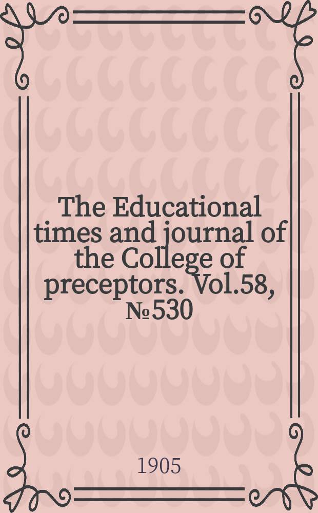 The Educational times and journal of the College of preceptors. Vol.58, №530