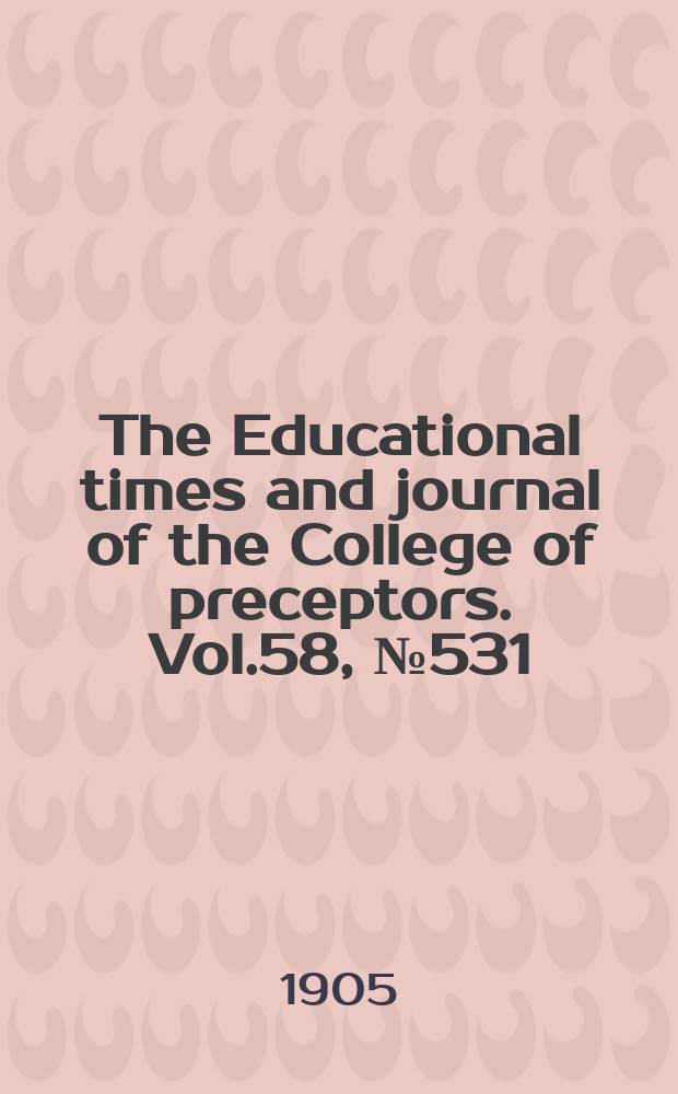 The Educational times and journal of the College of preceptors. Vol.58, №531