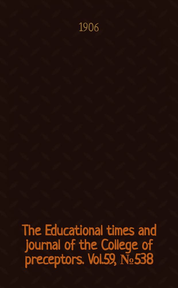 The Educational times and journal of the College of preceptors. Vol.59, №538
