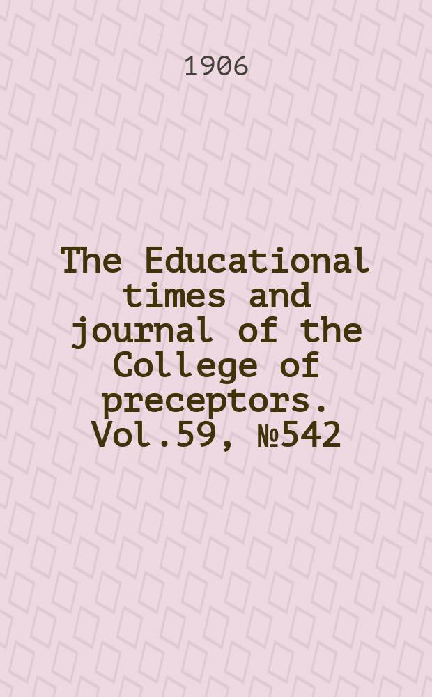 The Educational times and journal of the College of preceptors. Vol.59, №542