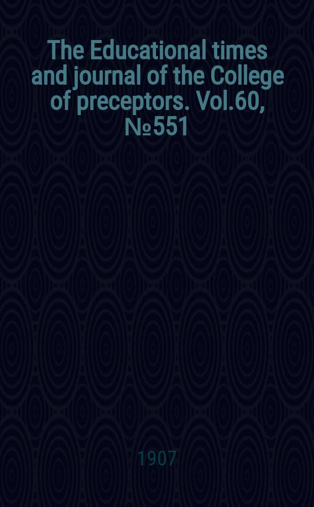 The Educational times and journal of the College of preceptors. Vol.60, №551