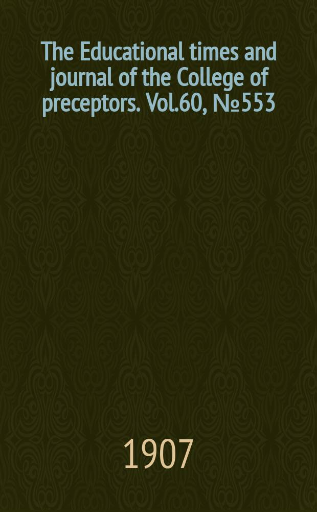 The Educational times and journal of the College of preceptors. Vol.60, №553