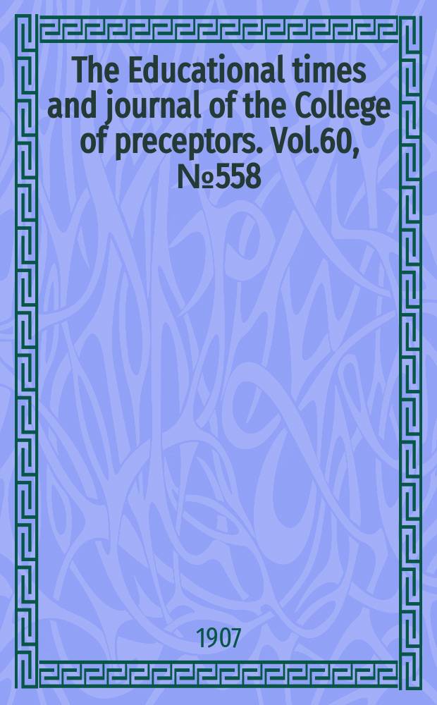 The Educational times and journal of the College of preceptors. Vol.60, №558