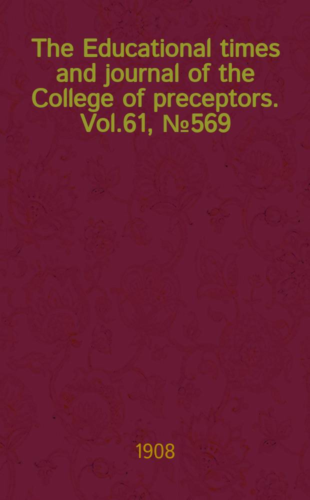 The Educational times and journal of the College of preceptors. Vol.61, №569