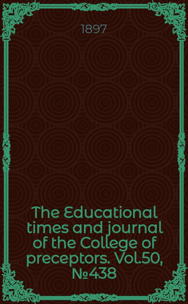 The Educational times and journal of the College of preceptors. Vol.50, №438