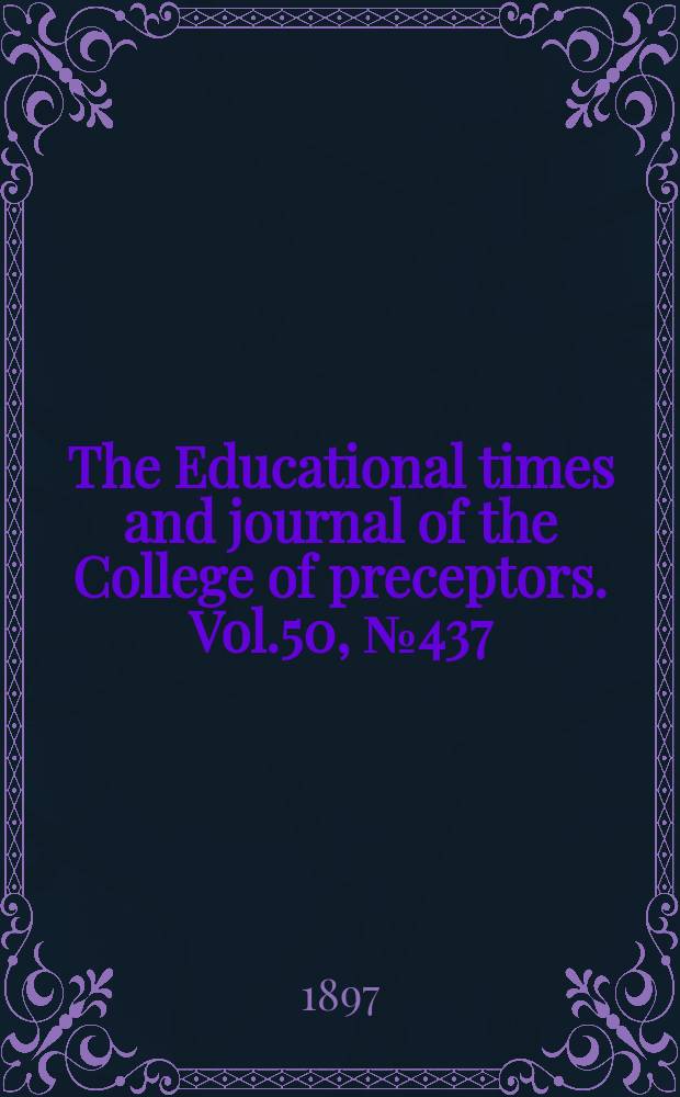 The Educational times and journal of the College of preceptors. Vol.50, №437
