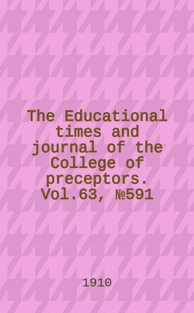 The Educational times and journal of the College of preceptors. Vol.63, №591