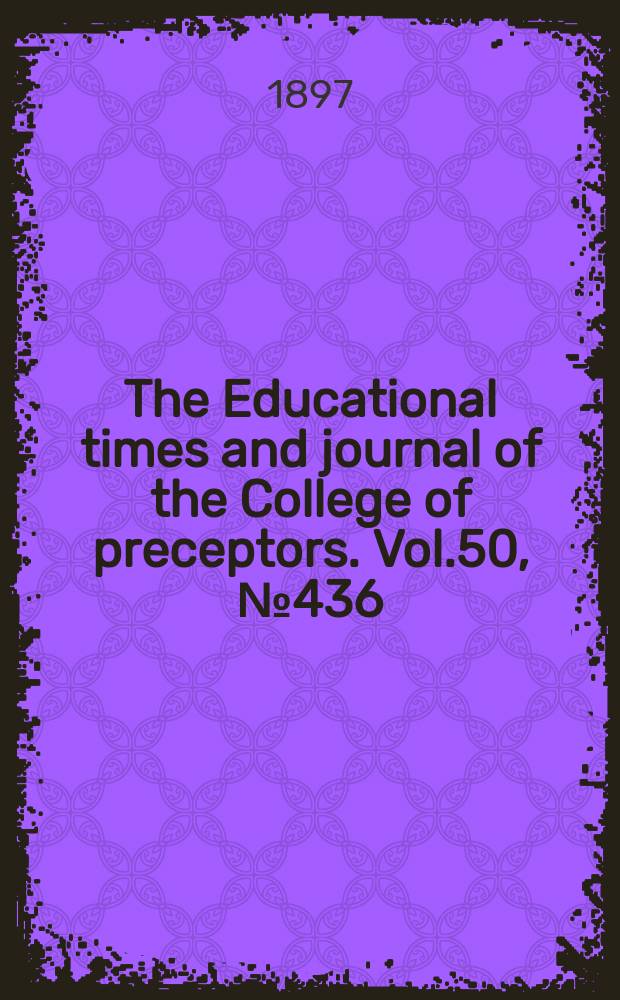 The Educational times and journal of the College of preceptors. Vol.50, №436