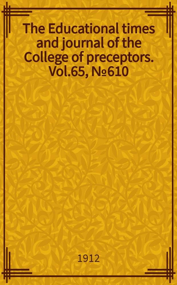 The Educational times and journal of the College of preceptors. Vol.65, №610