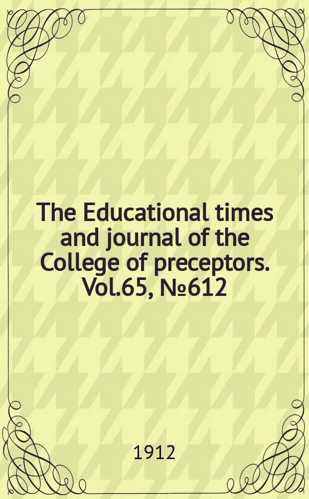 The Educational times and journal of the College of preceptors. Vol.65, №612
