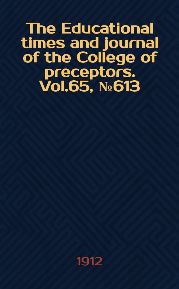 The Educational times and journal of the College of preceptors. Vol.65, №613