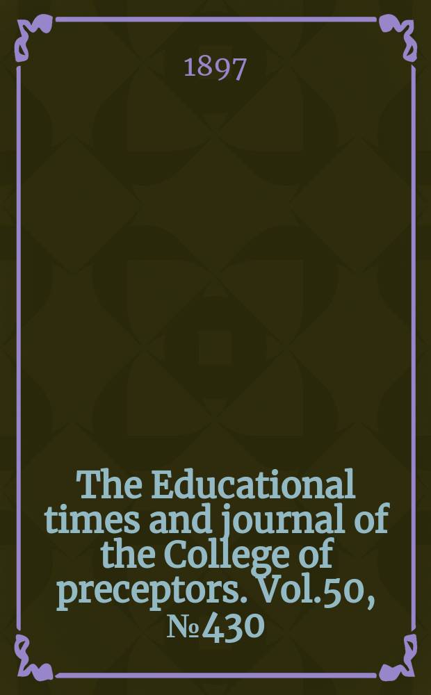 The Educational times and journal of the College of preceptors. Vol.50, №430