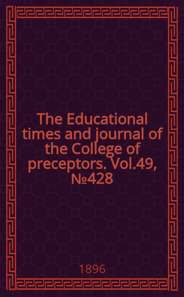 The Educational times and journal of the College of preceptors. Vol.49, №428