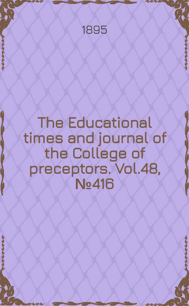 The Educational times and journal of the College of preceptors. Vol.48, №416