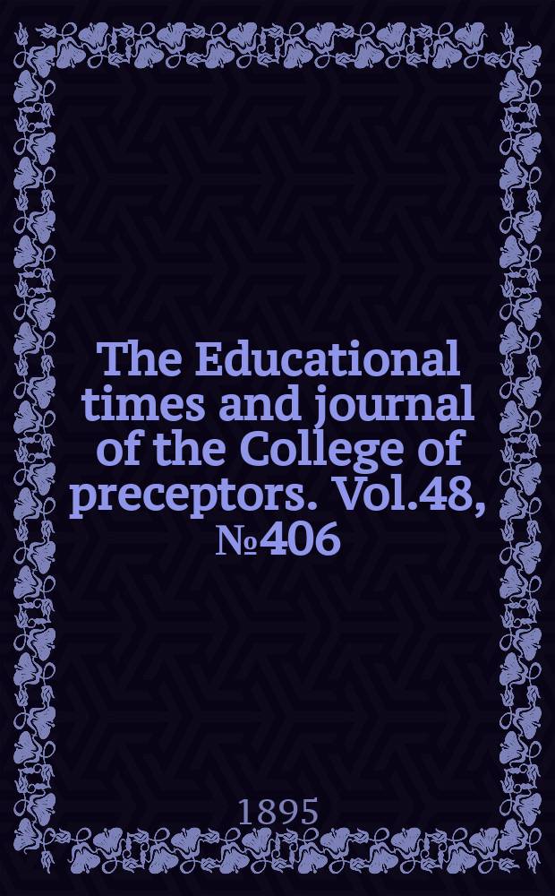 The Educational times and journal of the College of preceptors. Vol.48, №406