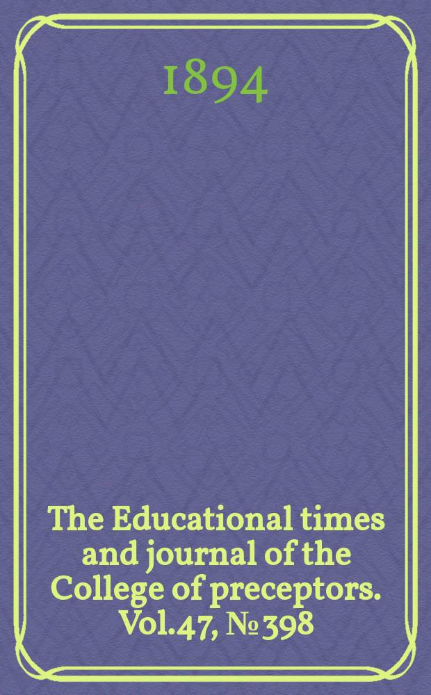 The Educational times and journal of the College of preceptors. Vol.47, №398