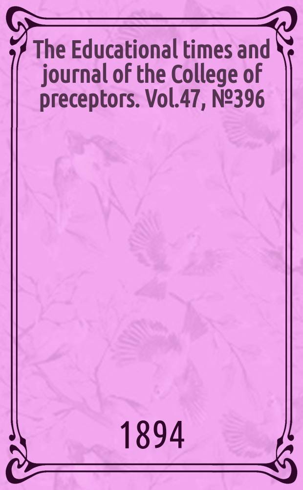 The Educational times and journal of the College of preceptors. Vol.47, №396