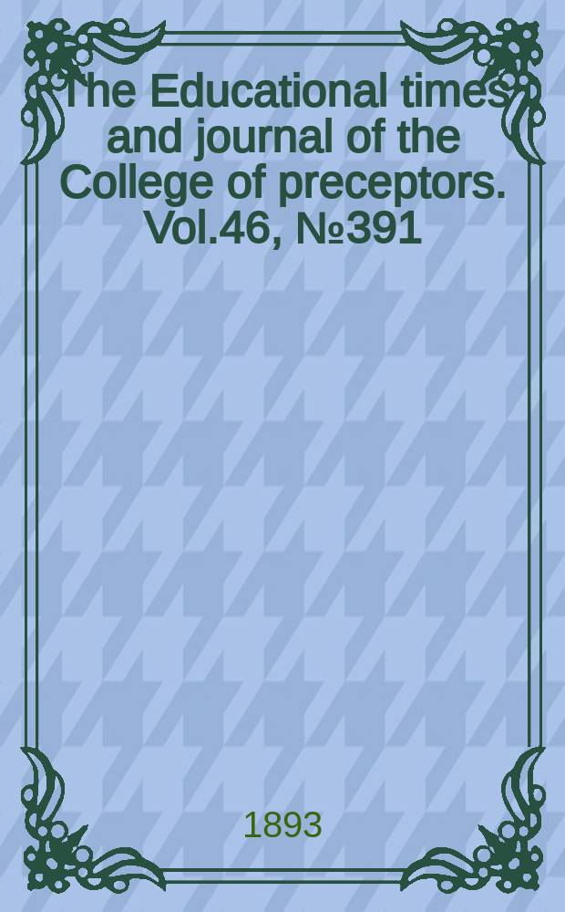 The Educational times and journal of the College of preceptors. Vol.46, №391