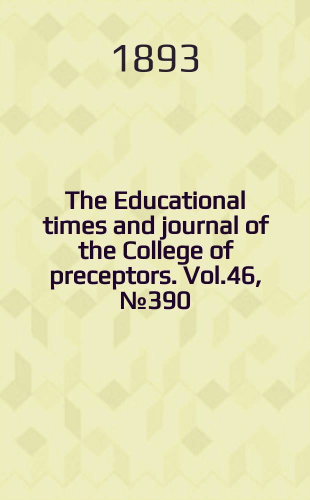 The Educational times and journal of the College of preceptors. Vol.46, №390
