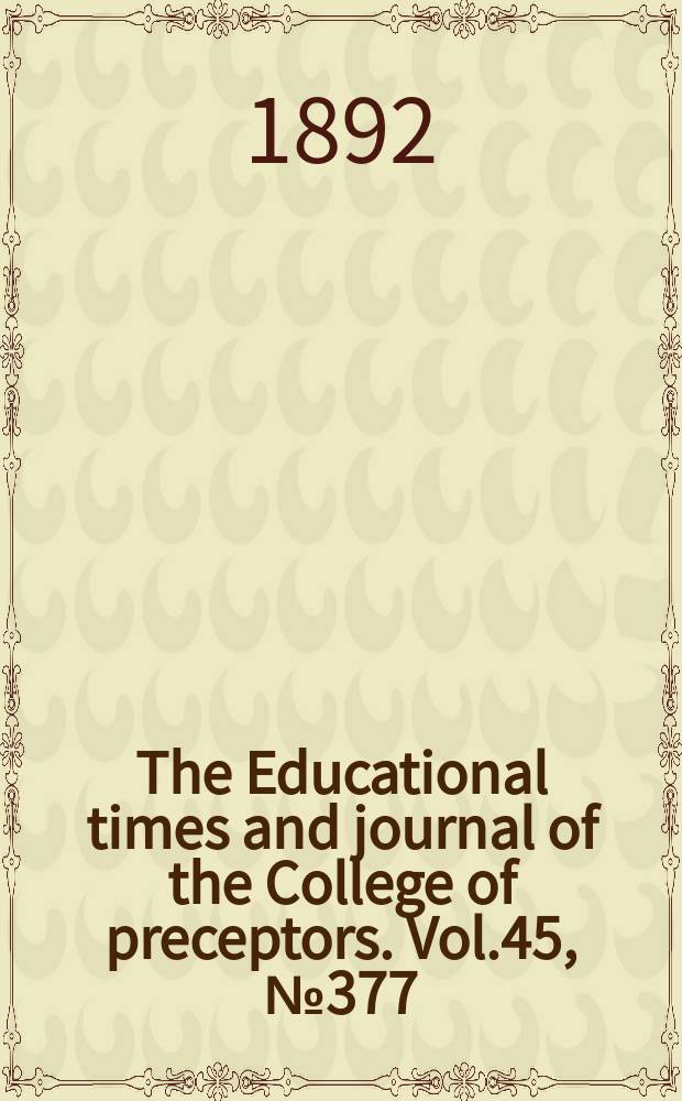 The Educational times and journal of the College of preceptors. Vol.45, №377