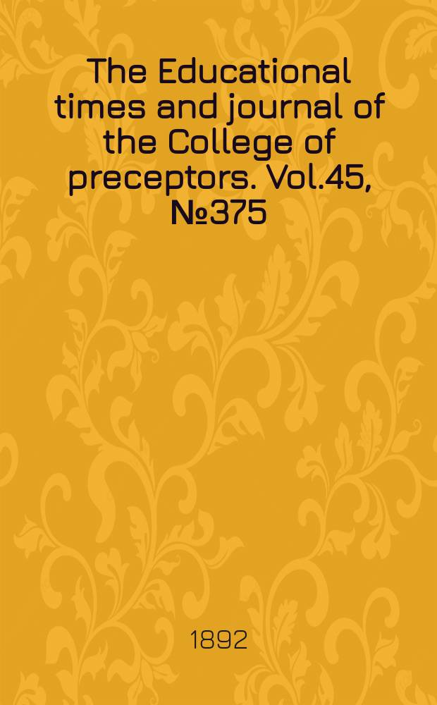 The Educational times and journal of the College of preceptors. Vol.45, №375