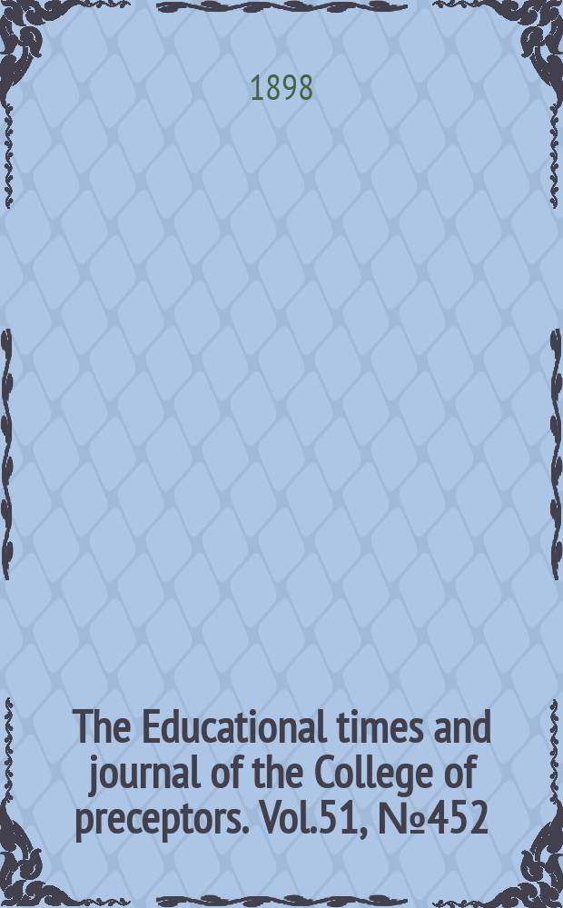 The Educational times and journal of the College of preceptors. Vol.51, №452