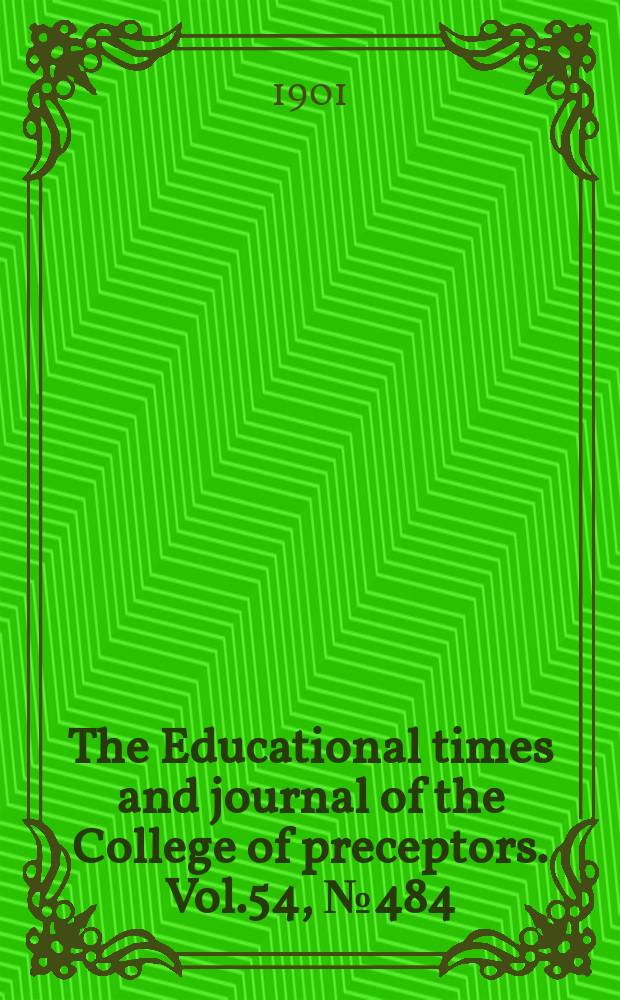 The Educational times and journal of the College of preceptors. Vol.54, №484