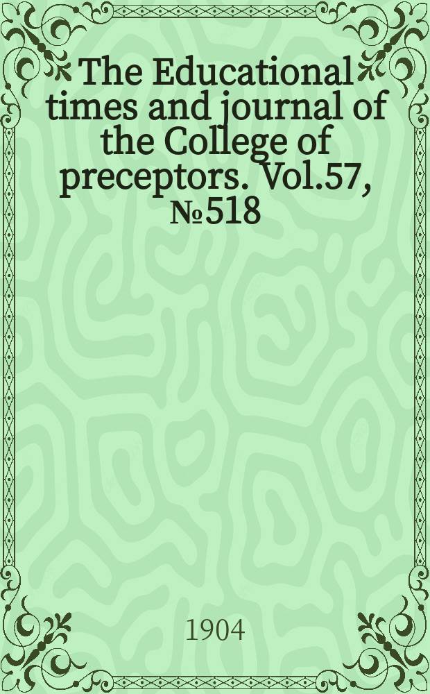 The Educational times and journal of the College of preceptors. Vol.57, №518