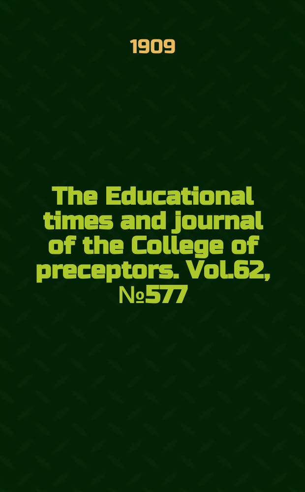 The Educational times and journal of the College of preceptors. Vol.62, №577