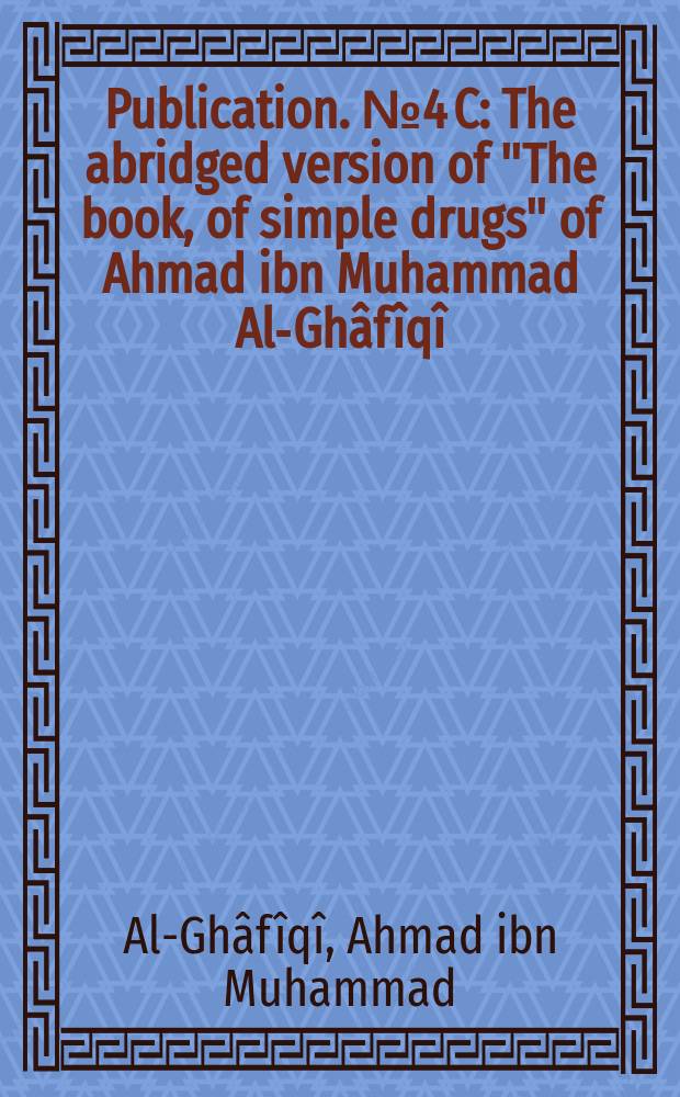 Publication. №4[C] : The abridged version of "The book, of simple drugs" of Ahmad ibn Muhammad Al-Ghâfîqî