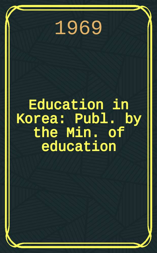 Education in Korea : Publ. by the Min. of education : Prep. by the Central education research inst