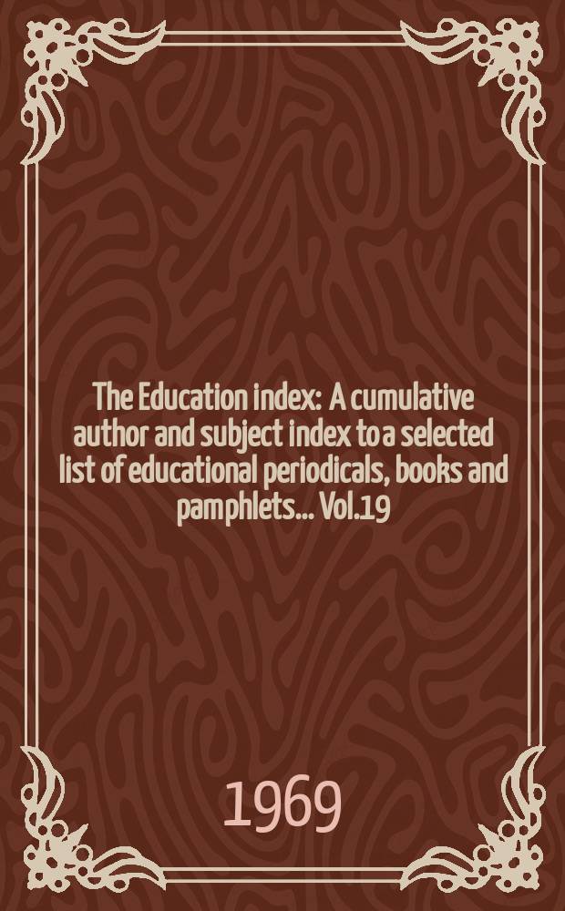 The Education index : A cumulative author and subject index to a selected list of educational periodicals, books and pamphlets ... Vol.19 : July 1968/June 1969