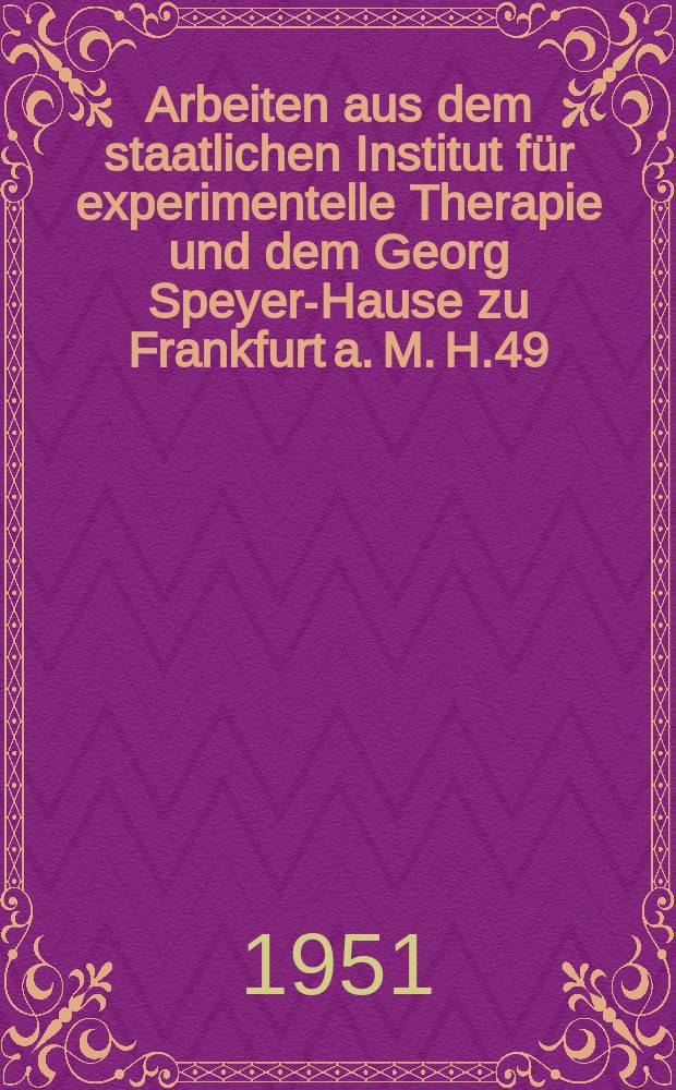 Arbeiten aus dem staatlichen Institut für experimentelle Therapie und dem Georg Speyer-Hause zu Frankfurt a. M. H.49 : Zum 40 Jährigen Bestehen des Ferdinand- Blum- Instituts