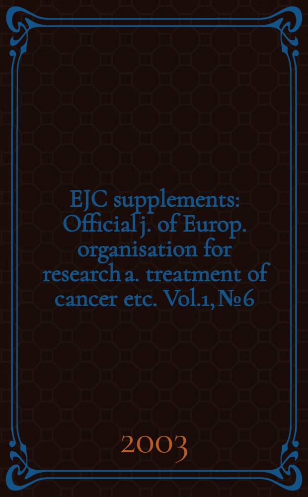 EJC supplements : Official j. of Europ. organisation for research a. treatment of cancer etc. Vol.1, №6 : European cancer conference (12; 2003; Copenhagen)